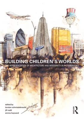 Building Children's Worlds: The Representation of Architecture and Modernity in Picturebooks - Schmiedeknecht, Torsten (Editor), and Rudd, Jill (Editor), and Hayward, Emma (Editor)