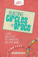 Building Circles of Grace: A Joint Bible Study for Tween Girls & Their Moms