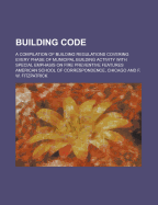 Building Code; A Compilation of Building Regulations Covering Every Phase of Municipal Building Activity with Special Emphasis on Fire Preventive Feat
