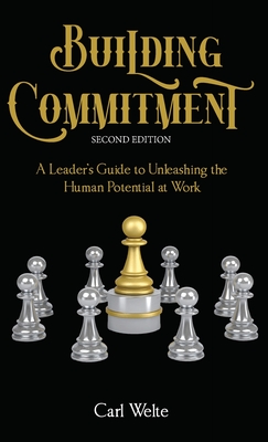 Building Commitment: A Leader's Guide to Unleashing the Human Potential at Work - Welte, Carl