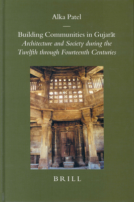 Building Communities in Gujar t: Architecture and Society During the Twelfth Through Fourteenth Centuries - Patel, Alka