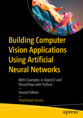 Building Computer Vision Applications Using Artificial Neural Networks: With Examples in OpenCV and TensorFlow with Python - Ansari, Shamshad