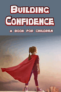 Building Confidence - a book for children: teaching a child to be confident.