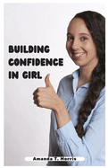 Building Confidence in Girl: A Guide to Building Unshakable Confidence in girls