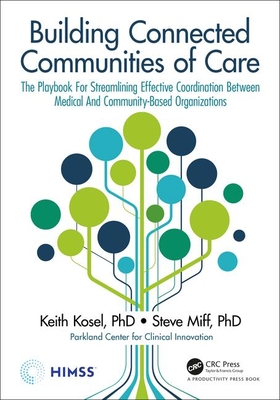 Building Connected Communities of Care: The Playbook For Streamlining Effective Coordination Between Medical And Community-Based Organizations - Kosel, Keith (Editor), and Miff, Steve (Editor)