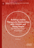 Building Creative Therapeutic Relationships with Children and Young People: The Playfully Serious Practitioner