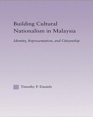 Building Cultural Nationalism in Malaysia: Identity, Representation and Citizenship - Daniels, Timothy P.