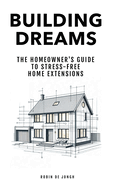 Building Dreams: The Homeowner's Guide to Stress Free Home Extensions