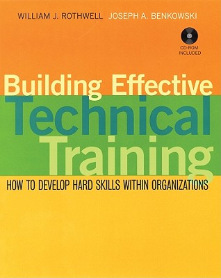 Building Effective Technical Training: How to Develop Hard Skills Within Organizations - Rothwell, William J, and Benkowski, Joseph A