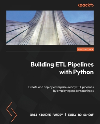 Building ETL Pipelines with Python: Create and deploy enterprise-ready ETL pipelines by employing modern methods - Pandey, Brij Kishore, and Schoof, Emily Ro