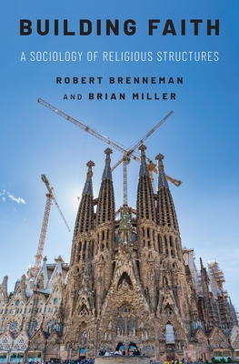 Building Faith: A Sociology of Religious Structures - Brenneman, Robert, and Miller, Brian J