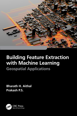 Building Feature Extraction with Machine Learning: Geospatial Applications - Aithal, Bharath H, and P S, Prakash