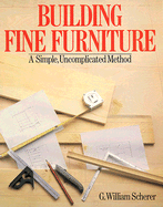 Building Fine Furniture: A Simple, Uncomplicated Method - Scherer, G William