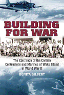 Building for War: The Epic Saga of the Civilian Contractors and Marines of Wake Island in World War II