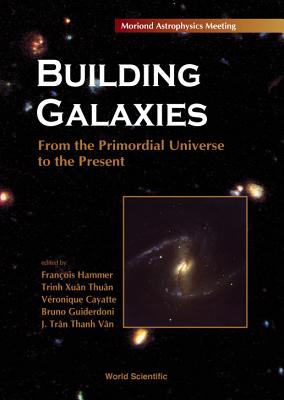 Building Galaxies: From the Primordial Universe to the Present, Procs of the Xixth Rencontres de Moriond - Cayatte, Veronique (Editor), and Guiderdoni, Bruno (Editor), and Hammer, Francois (Editor)