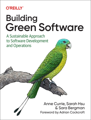 Building Green Software: A Sustainable Approach to Software Development and Operations - Currie, Anne, and Hsu, Sarah, and Bergman, Sara