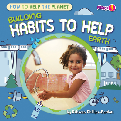 Building Habits to Help Earth - Phillips-Bartlett, Rebecca