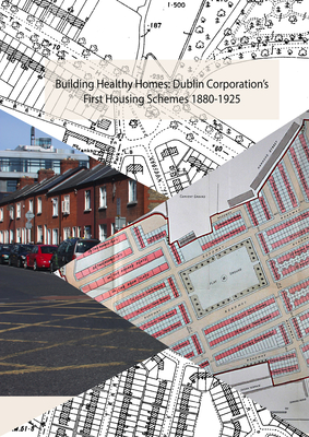 Building Healthy Homes: Dublin Corporation's First Housing Schemes, 1880-1925 - McManus, Ruth (Editor), and Brady, Joseph, PhD (Editor)