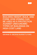 Building Height, Bulk, and Form; How Zoning Can Be Used as a Protection Against Uneconomic Types of Buildings on High-Cost Land