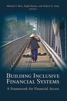 Building Inclusive Financial Systems: A Framework for Financial Access - Barr, Michael S. (Editor), and Kumar, Anjali (Editor), and Litan, Robert E. (Editor)