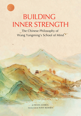 Building Inner Strength: The Chinese Philosophy of Wang Yangming's School of Mind - Wang, Jueren, and Blishen, Tony