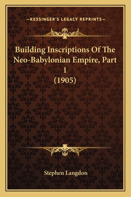 Building Inscriptions Of The Neo-Babylonian Empire, Part 1 (1905) - Langdon, Stephen