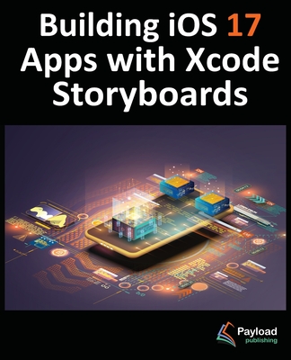 Building iOS 17 Apps with Xcode Storyboards: Develop iOS 17 Apps with Xcode 15 and Swift - Smyth, Neil