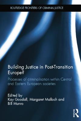 Building Justice in Post-Transition Europe?: Processes of Criminalisation within Central and Eastern European Societies - Goodall, Kay (Editor), and Malloch, Margaret (Editor), and Munro, Bill (Editor)
