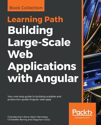 Building  Large-Scale Web Applications with Angular: Your one-stop guide to building scalable and production-grade Angular web apps - Arora, Chandermani, and Hennessy, Kevin, and Noring, Christoffer