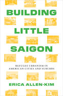 Building Little Saigon: Refugee Urbanism in American Cities and Suburbs
