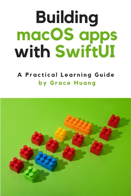 Building macOS apps with SwiftUI: A Practical Learning Guide - Huang, Grace