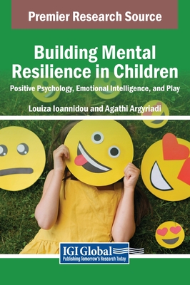 Building Mental Resilience in Children: Positive Psychology, Emotional Intelligence, and Play - Ioannidou, Louiza (Editor), and Argyriadi, Agathi (Editor)