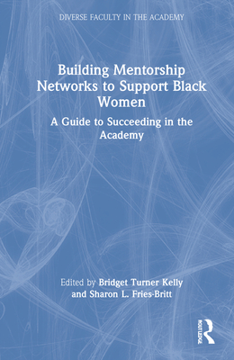 Building Mentorship Networks to Support Black Women: A Guide to Succeeding in the Academy - Turner Kelly, Bridget (Editor), and Fries-Britt, Sharon (Editor)