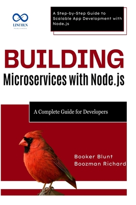 Building Microservices with Node.js: A Complete Guide for Developers: A Step-by-Step Guide to Scalable App Development with Node.js - Blunt, Booker, and Richard, Boozman