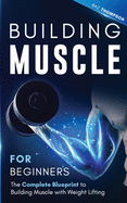 Building Muscle for Beginners: The Complete Blueprint to Building Muscle with Weight Lifting