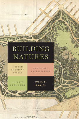 Building Natures: Modern American Poetry, Landscape Architecture, and City Planning - Daniel, Julia