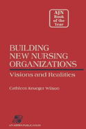 Building New Nursing Organizations: Visions and Realities: .