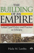 Building Of An Empire: Italian Land Policy and Practice in Ethiopia - Larebo, Haile M