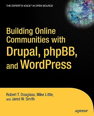 Building Online Communities with Drupal, Phpbb, and Wordpress - Douglass, Robert T, and Little, Mike, and Smith, Jared W