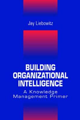 Building Organizational Intelligence: A Knowledge Management Primer - Liebowitz, Jay