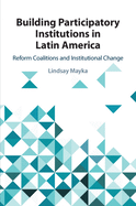 Building Participatory Institutions in Latin America: Reform Coalitions and Institutional Change