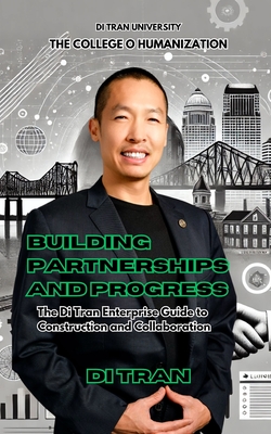 Building Partnerships and Progress: The Di Tran Enterprise Guide to Construction and Collaboration - University, Di Tran, and Tran, Di