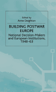 Building Postwar Europe: National Decision-Makers and European Institutions, 1948-63