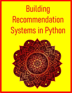 Building Recommendation Systems in Python: Design, Build, and Evaluate Recommender Engines with Machine Learning & AI in Python: From Collaborative Filtering to Deep Learning & Production Deployment