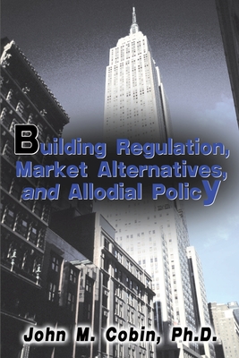 Building Regulation, Market Alternatives, and Allodial Policy - Cobin, John M, Ph.D., and Williams, Walter E (Foreword by)