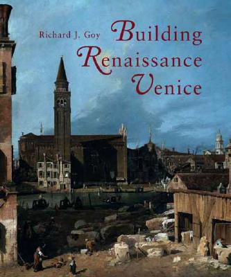 Building Renaissance Venice: Patrons, Architects, and Builders c. 1430-1500 - Goy, Richard J