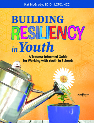 Building Resiliency in Youth: A Trauma-Informed Guide for Working with Youth in Schools Volume 1 - McGrady, Kat, Ed, Ncc