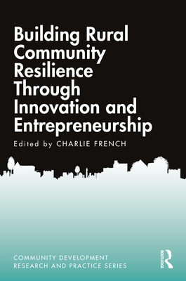 Building Rural Community Resilience Through Innovation and Entrepreneurship - French, Charlie (Editor)