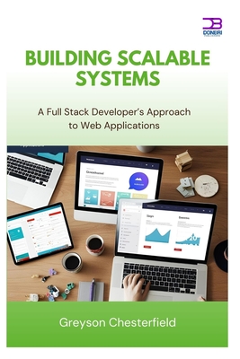 Building Scalable Systems: A Full Stack Developer's Approach to Web Applications - Chesterfield, Greyson
