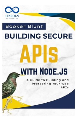 Building Secure APIs with Node.js: A Guide to Building and Protecting Your Web APIs - Blunt, Booker